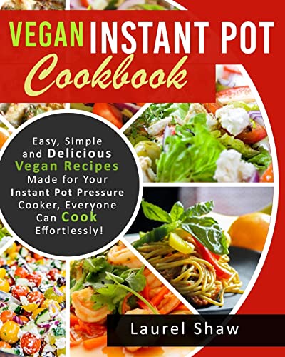Vegan Instant Pot Cookbook: Easy, Simple and Delicious Vegan Recipes Made for Your Instant Pot Pressure Cooker, Everyone Can Cook Effortlessly! (Vegan ... Diet Instant Pot Pressure Cooker Cookbook)